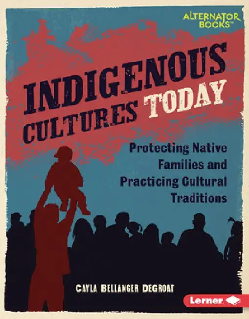 Indigenous Cultures Today: Protecting Native Families and Practicing Cultural Traditions by Cayla Bellanger Degroat