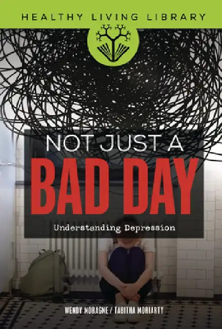 Not Just a Bad Day: Understanding Depression by Wendy Moragne
