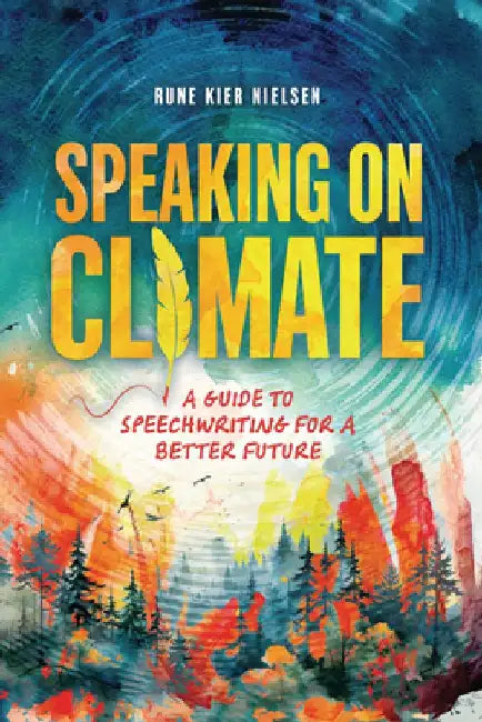 Speaking on Climate: A Guide to Speechwriting for a Better Future by Rune Kier Nielsen