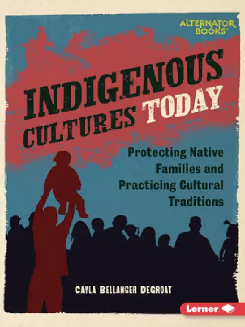 Indigenous Cultures Today: Protecting Native Families and Practicing Cultural Traditions by Cayla Bellanger Degroat