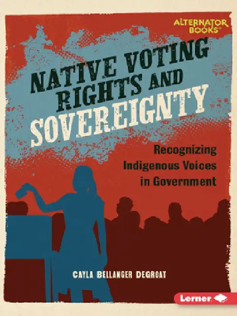 Native Voting Rights and Sovereignty: Recognizing Indigenous Voices in Government by Cayla Bellanger Degroat