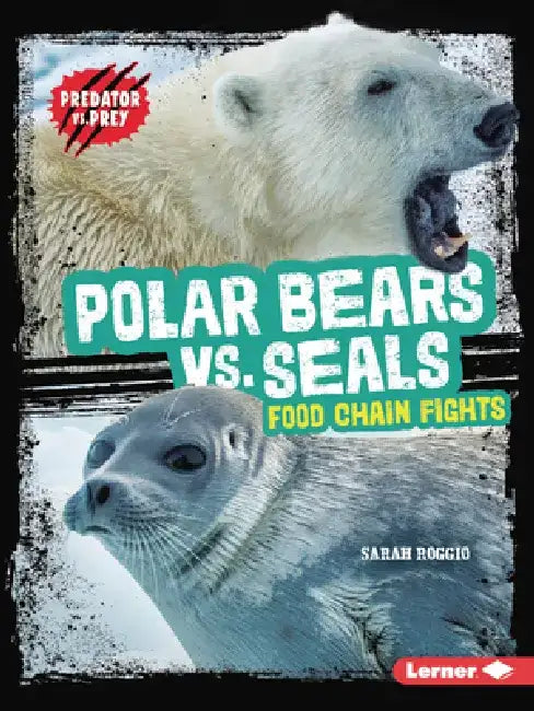 Polar Bears vs. Seals: Food Chain Fights by Sarah Roggio