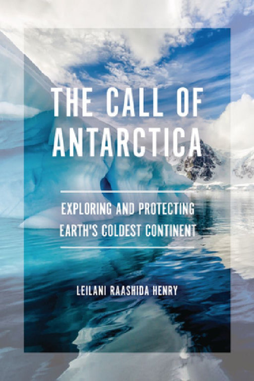 The Call of Antarctica: Exploring and Protecting Earth's Coldest Continent by Leilani Raashida Henry