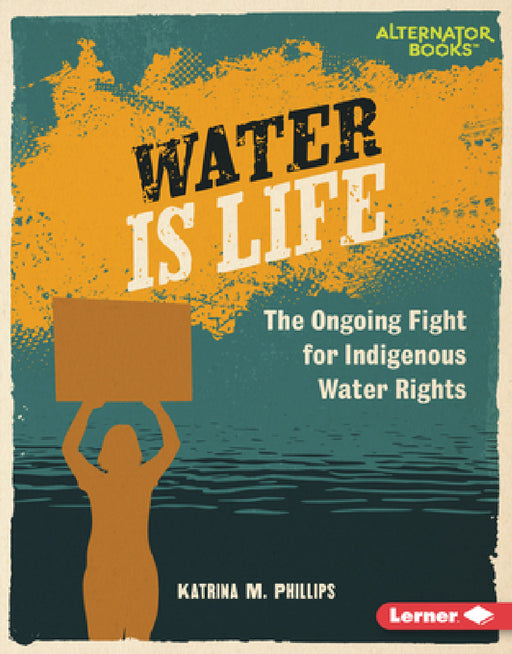 Water Is Life: The Ongoing Fight for Indigenous Water Rights by Katrina M. Phillips