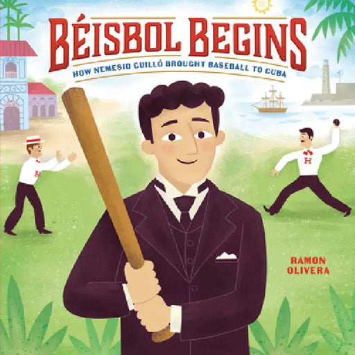 Béisbol Begins: How Nemesio Guilló Brought Baseball to Cuba by Ramon Olivera, Ramon Olivera