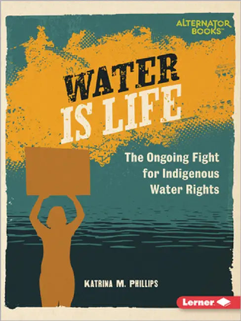 Water Is Life: The Ongoing Fight for Indigenous Water Rights by Phillips, Katrina M.