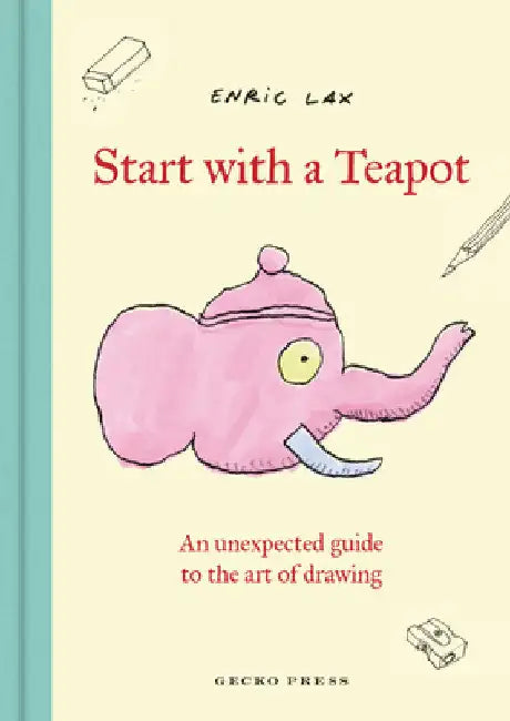 Start with a Teapot: An Unexpected Guide to the Art of Drawing by Enric Lax