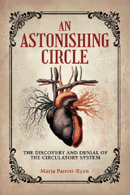 An Astonishing Circle: The Discovery and Denial of the Circulatory System by Maria Parrott-Ryan