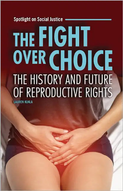 The Fight Over Choice: The History and Future of Reproductive Rights by Kukla, Lauren