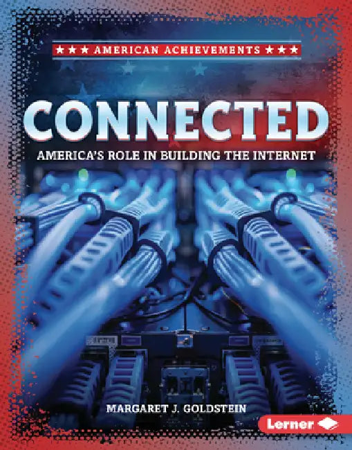 Connected: America's Role in Building the Internet by Margaret J. Goldstein