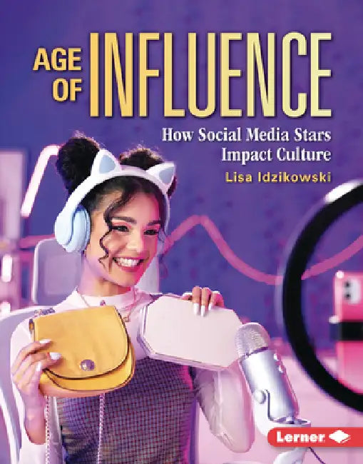 Age of Influence: How Social Media Stars Impact Culture by Lisa Idzikowski
