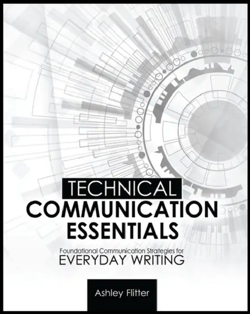 Technical Communication Essentials: Technical Communication Strategies for Everyday Writing by Flitter Ashley Nicole