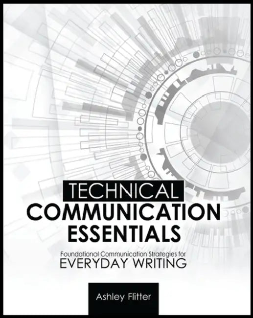 Technical Communication Essentials: Technical Communication Strategies for Everyday Writing by Flitter Ashley Nicole