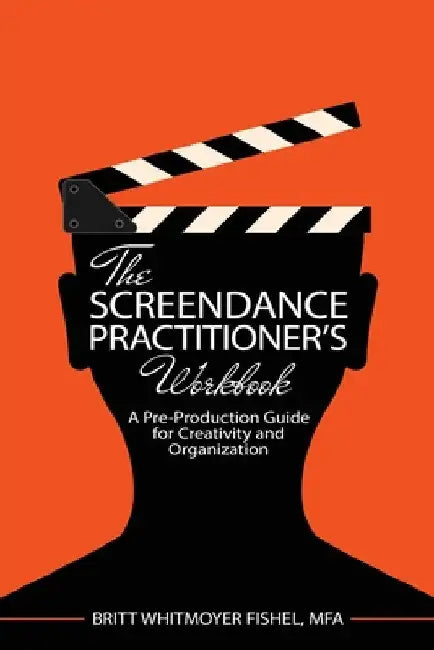The Screendance Practitioner's Workbook: A Pre-Production Guide for Creativity and Organization by Fishel Brittany