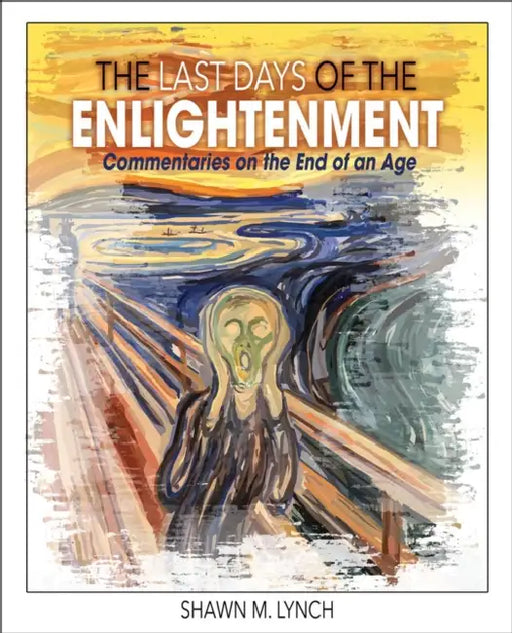 The Last Days of the Enlightenment: Commentaries on the End of an Age by Lynch Shawn M.