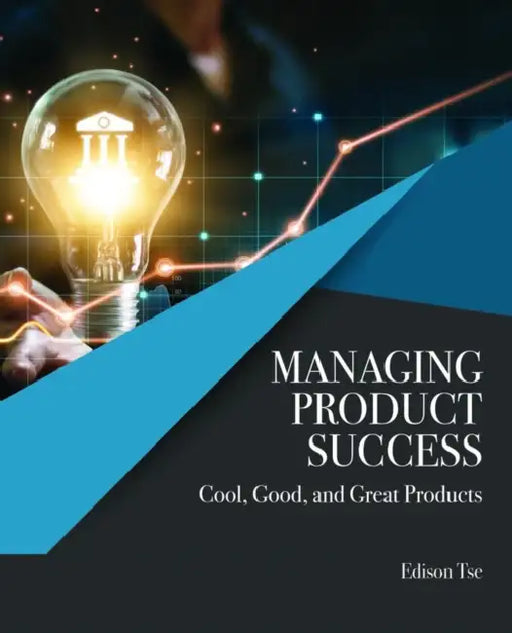 Managing Product Success: Cool, Good, and Great Products by Tse Edison