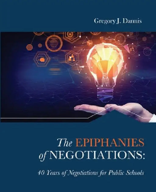 The Epiphanies of Negotiations: 40 Years of Negotiations for Public Schools by Dannis Gregory