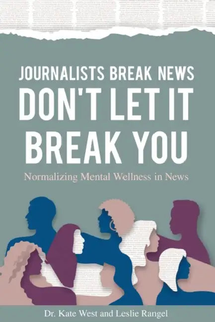 Journalists Break News: Don't Let it Break You. Normalizing Mental Wellness in News by West-Rangel