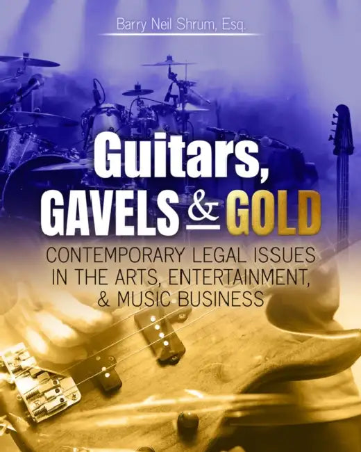 Guitars, Gavels & Gold: Contemporary Legal Issues in the Arts, Entertainment and Music Business by Shrum