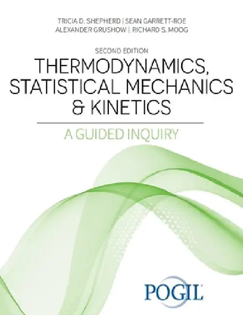 Thermodynamics, Statistical Mechanics and Kinetics: A Guided Inquiry by The Pogil Project