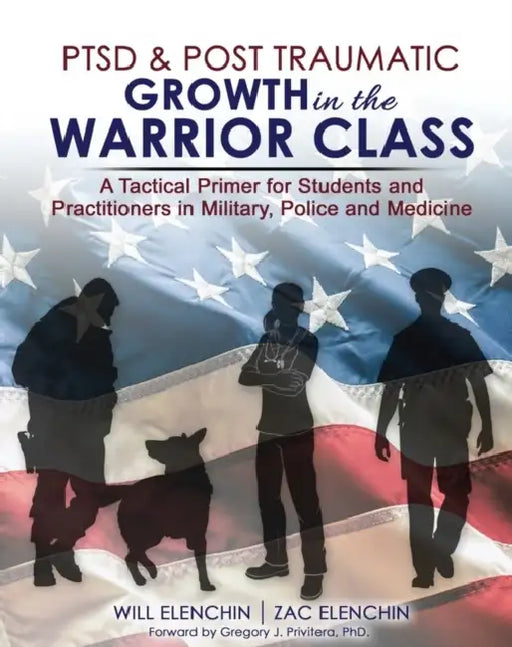 Ptsd and Post Traumatic Growth in the Warrior Class: A Tactical Primer for Students and Practitioners in Military, Police and Medicine by Elenchin William