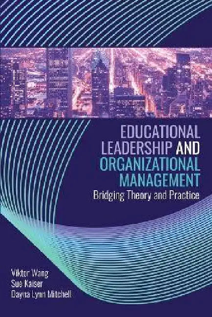 Educational Leadership and Organizational Management Bridging Theory and Practice by Viktor Wang, Dayna Mitchell