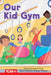Our Kid Gym by Dona Herweck Rice