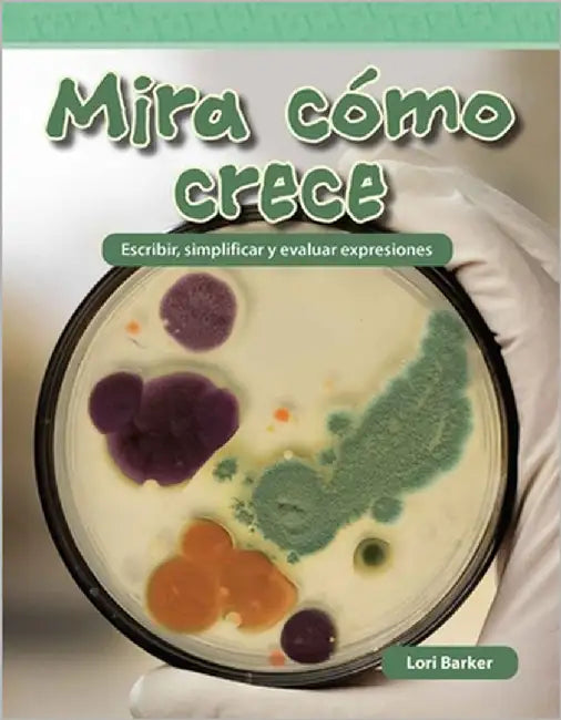 Mira Cómo Crece: Escribir, Simplificar Y Evaluar Expresiones by Barker, Lori
