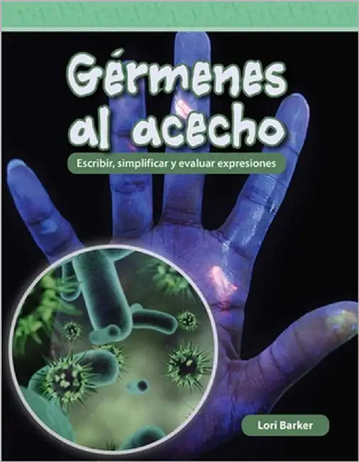 Gérmenes Al Acecho: Escribir, Simplificar Y Evaluar Expresiones by Barker, Lori
