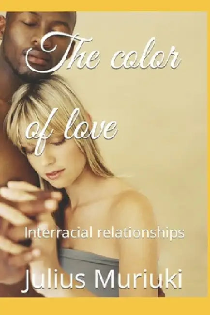 The color of love: Interracial relationships by Julius Muriuki