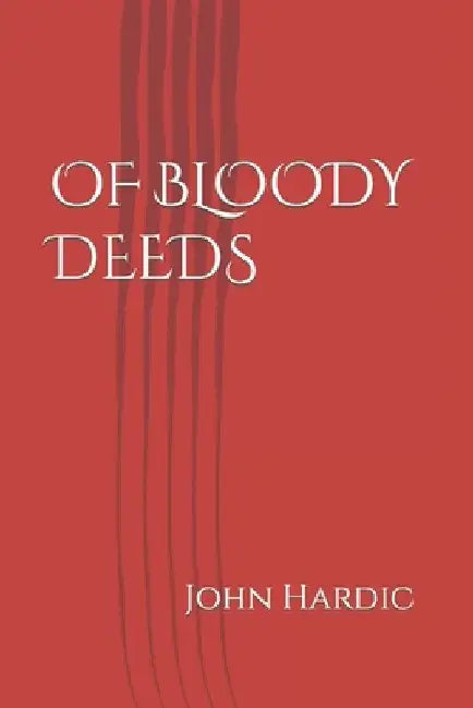 Of Bloody Deeds by John J. Hardic