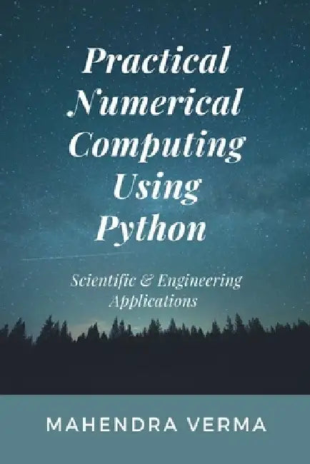 Practical Numerical Computing Using Python: Scientific & Engineering Applications by Mahendra Verma