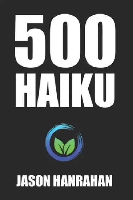 500 Haiku: A collection of haiku verse by Jason Hanrahan