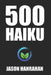 500 Haiku: A collection of haiku verse by Jason Hanrahan
