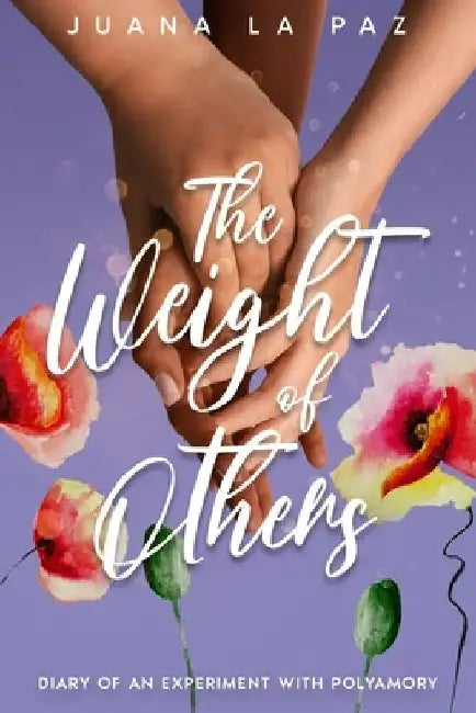 The Weight of Others: Diary of an experiment with polyamory by Juana La Paz
