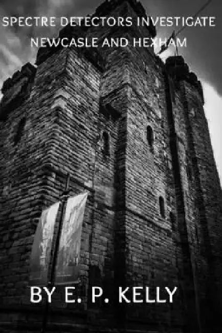 Spectre Detectors Investigate Newcastle and Hexham by E. P. Kelly