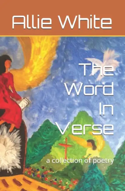 The Word In Verse: a collection of poetry by Will B. White, Allie Pearl White