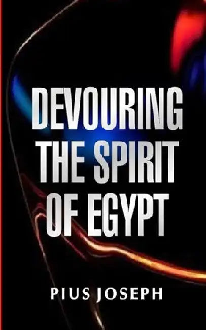Devouring the Spirit of Egypt by Pius Joseph