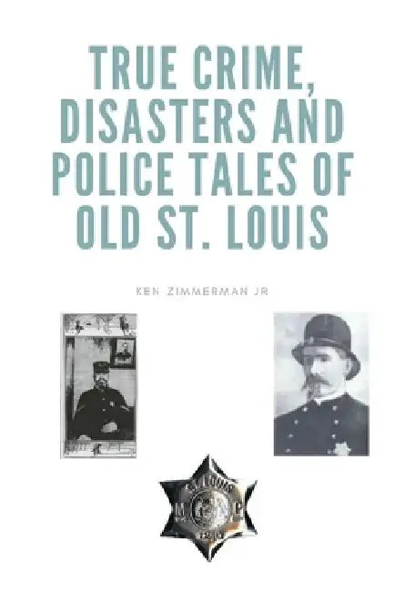 True Crime, Disasters and Police Tales of Old St. Louis by Ken, Jr. Zimmerman