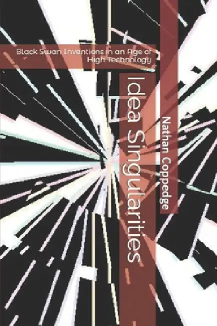 Idea Singularities: Black Swan Inventions in an Age of High Technology by Nathan Coppedge