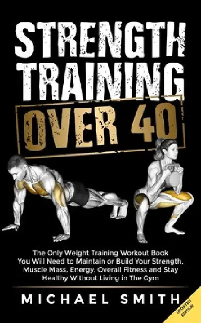 Strength Training Over 40: The Only Weight Training Workout Book You Will Need to Maintain or Build Your Strength, Muscle Mass, Energy, Overall Fitnes by Nathalie Seaton