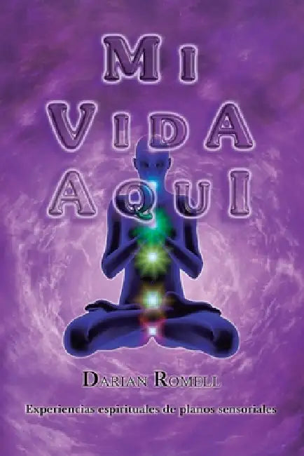 Mi Vida Aquí: Experiencias espirituales de planos sensoriales... by Darian Romell
