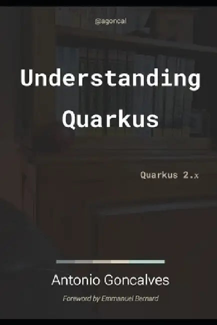 Understanding Quarkus: Quarkus 2.x by Antonio Goncalves