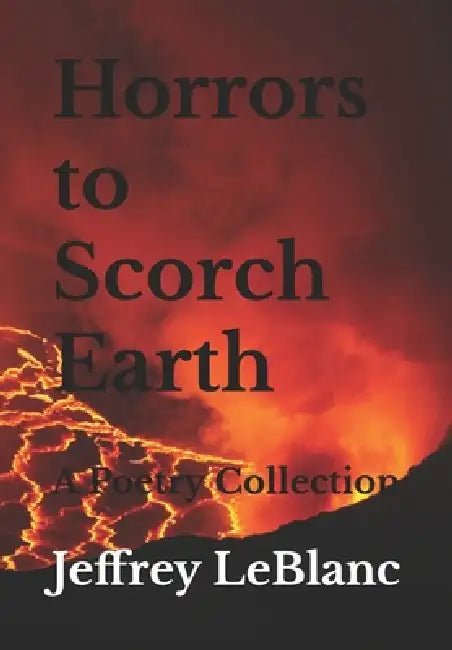 Horrors to Scorch Earth: A Poetry Collection by Jeffrey LeBlanc