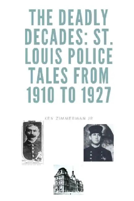 The Deadly Decades: St. Louis Police Tales from 1910 to 1927 by Ken, Jr. Zimmerman