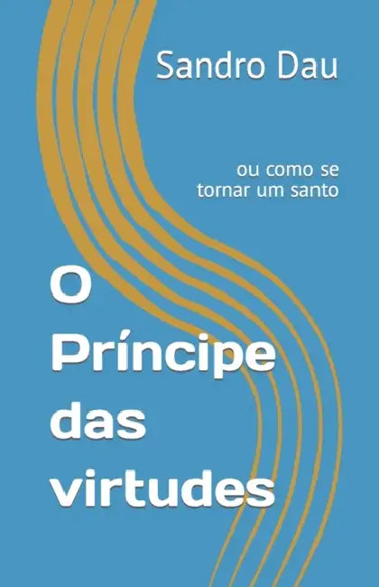 O Príncipe das virtudes: ou como se tornar um santo by Sandro Dau