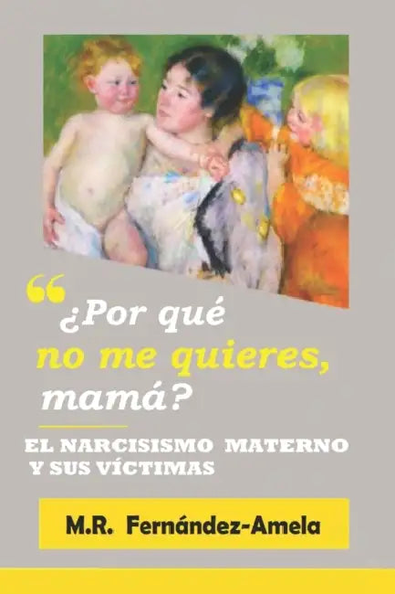 ¿Por qué no me quieres, mamá?: El narcisismo materno y sus víctimas. -3a edición. by M. R. Fernández-Amela