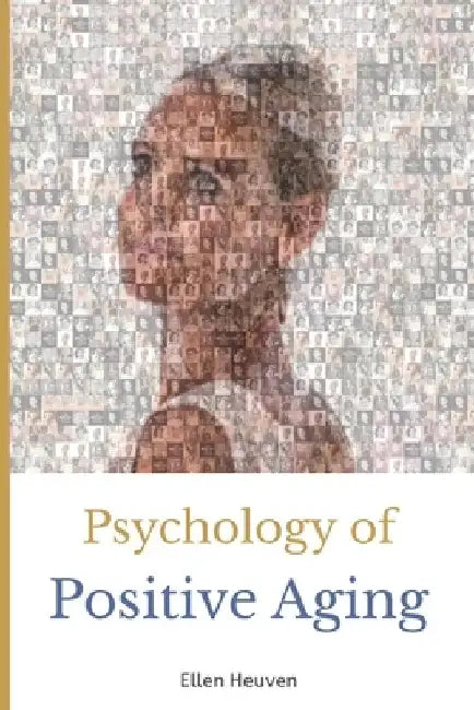 Psychology of Positive Aging: Life Stories about 50-plus Happiness and Growth by Ellen Heuven
