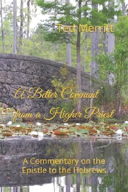 A Better Covenant from a Higher Priest: A Commentary on the Epistle to the Hebrews by Ted G., II Merritt