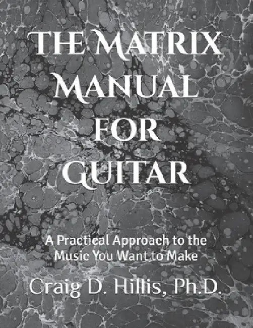 The Matrix Manual for Guitar: A Practical Approach to the Music You Want to Make by Craig D. Hillis